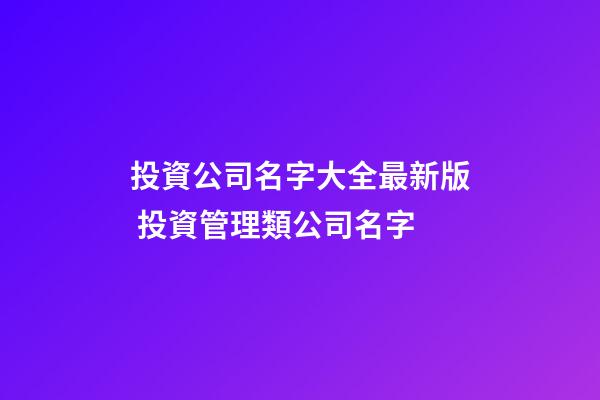 投資公司名字大全最新版 投資管理類公司名字-第1張-公司起名-玄機派